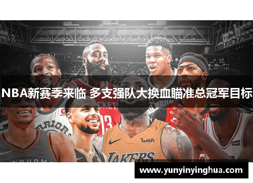 NBA新赛季来临 多支强队大换血瞄准总冠军目标