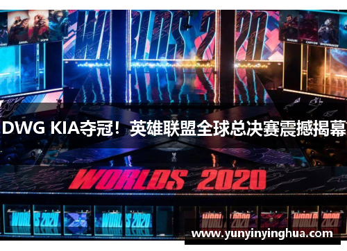 DWG KIA夺冠！英雄联盟全球总决赛震撼揭幕