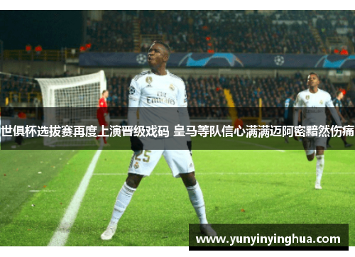 世俱杯选拔赛再度上演晋级戏码 皇马等队信心满满迈阿密黯然伤痛