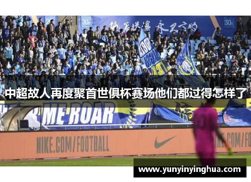 中超故人再度聚首世俱杯赛场他们都过得怎样了