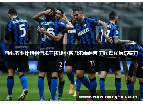 斯佩齐亚计划租借米兰防线小将巴尔泰萨吉 力图增强后防实力
