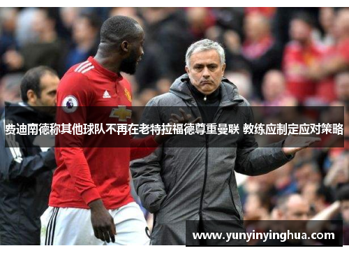 费迪南德称其他球队不再在老特拉福德尊重曼联 教练应制定应对策略