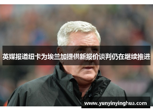 英媒报道纽卡为埃兰加提供新报价谈判仍在继续推进